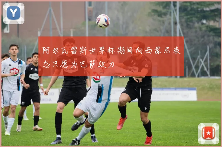 阿尔瓦雷斯世界杯期间向西蒙尼表态只愿为巴萨效力
