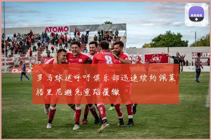 罗马球迷呼吁俱乐部迅速续约佩莱格里尼避免重蹈覆辙