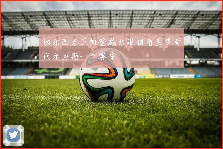 切尔西后卫凯登威尔逊租借至罗奇代尔为期一个赛季